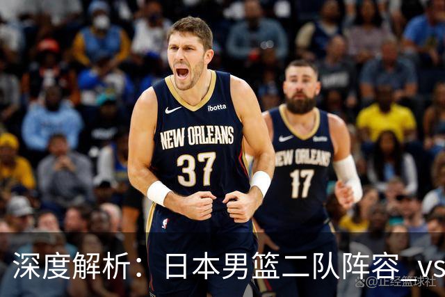 深度解析：日本男篮二队阵容 vs 中国男篮，胜负手在哪里？