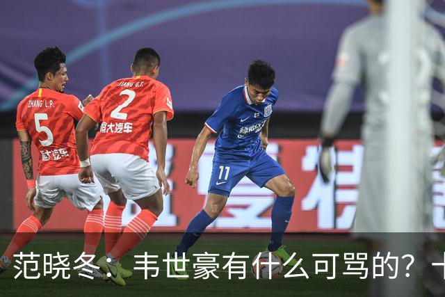 范晓冬：韦世豪有什么可骂的？十恶不赦吗？球迷发泄想看人出丑