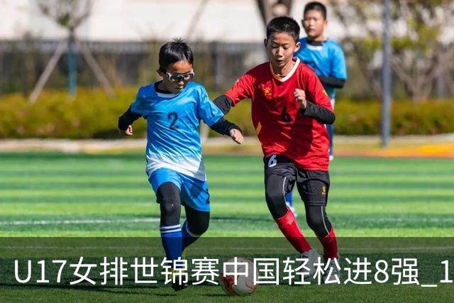 U17女排世锦赛中国轻松进8强 1/4决赛对阵墨西哥